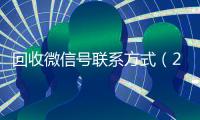 回收微信号联系方式（24小时vx回收平台）